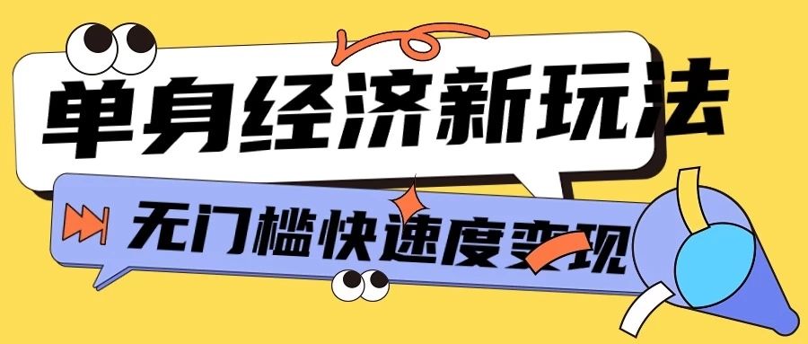 最新单身经济新玩法，暴利起号低客单价高转化率，长久稳定小白轻松上手创业吧-网创项目资源站-副业项目-创业项目-搞钱项目创业吧