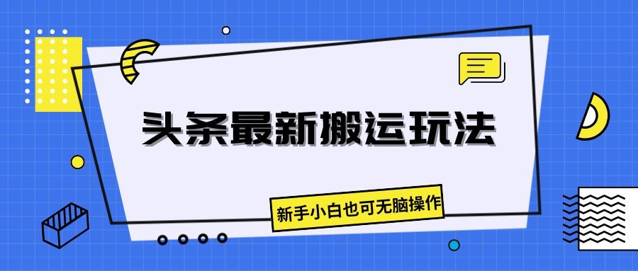 头条最新搬运玩法，新手小白也可无脑操作创业吧-网创项目资源站-副业项目-创业项目-搞钱项目创业吧