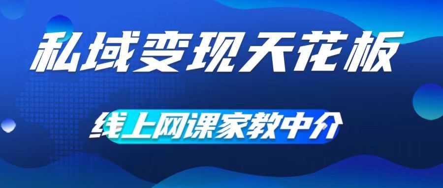私域变现天花板，网课家教中介，只做渠道和流量，让大学生给你打工、0成本实现月入五位数创业吧-网创项目资源站-副业项目-创业项目-搞钱项目创业吧