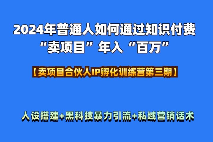 2024年普通人如何通过知识付费“卖项目”年入“百万”人设搭建-黑科技暴力引流-全流程创业吧-网创项目资源站-副业项目-创业项目-搞钱项目创业吧