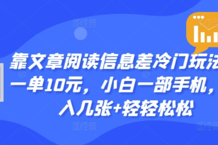 靠文章阅读信息差冷门玩法，一单十元，轻松做到日入2000+创业吧-网创项目资源站-副业项目-创业项目-搞钱项目创业吧