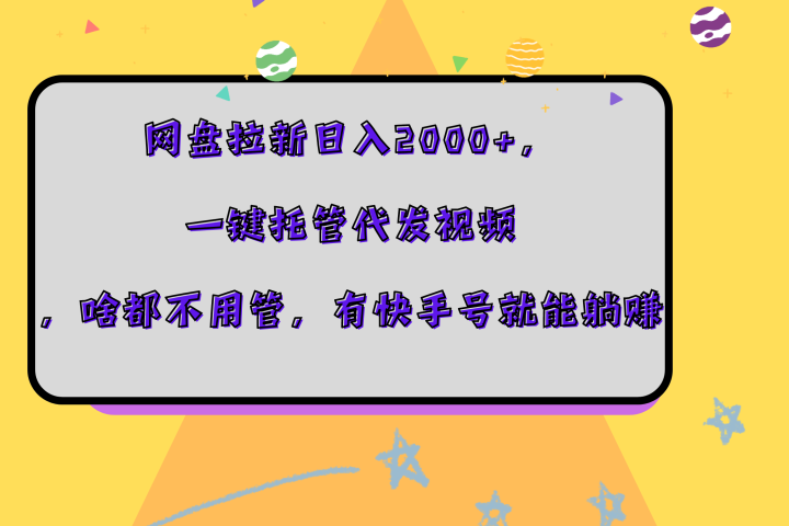 网盘拉新日入2000+，一键托管代发视频，啥都不用管，有快手号就能躺赚创业吧-网创项目资源站-副业项目-创业项目-搞钱项目创业吧