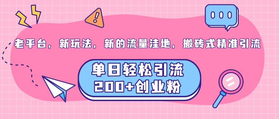 老平台，新玩法，新的流量洼地，搬砖式精准引流，单日轻松引流200+创业粉创业吧-网创项目资源站-副业项目-创业项目-搞钱项目创业吧