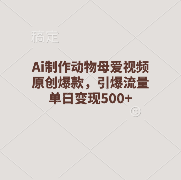 Ai制作动物母爱视频，原创爆款，引爆流量，单日变现500+创业吧-网创项目资源站-副业项目-创业项目-搞钱项目创业吧