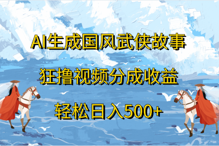 AI生成国风武侠故事，狂撸视频分成收益，轻松日入500+创业吧-网创项目资源站-副业项目-创业项目-搞钱项目创业吧