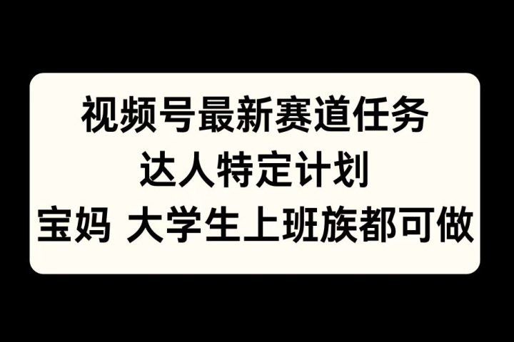 视频号最新赛道任务，达人特定计划，宝妈、大学生、上班族皆可做创业吧-网创项目资源站-副业项目-创业项目-搞钱项目创业吧
