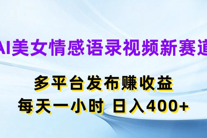 AI美女情感语录视频新赛道，多平台发布赚收益，每天一小时，日入400+创业吧-网创项目资源站-副业项目-创业项目-搞钱项目创业吧