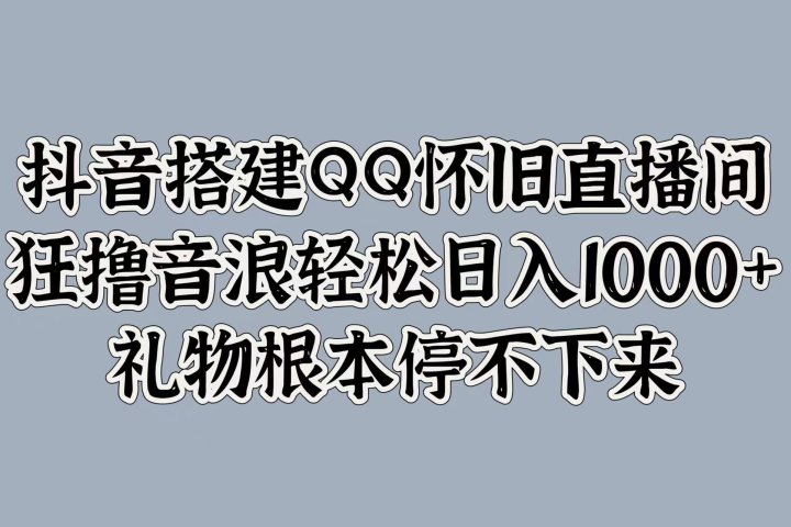抖音搭建QQ怀旧直播间，狂撸音浪轻松日入1000+礼物根本停不下来创业吧-网创项目资源站-副业项目-创业项目-搞钱项目创业吧