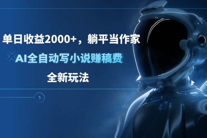 单日收益2000+，躺平当作家，AI全自动写小说赚稿费，全新玩法创业吧-网创项目资源站-副业项目-创业项目-搞钱项目创业吧