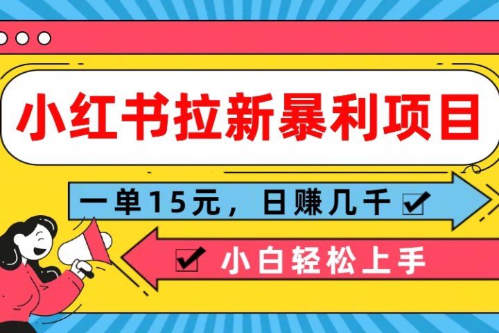  小红书拉新暴利项目，一单15元，日赚几千小白轻松上手创业吧-网创项目资源站-副业项目-创业项目-搞钱项目创业吧