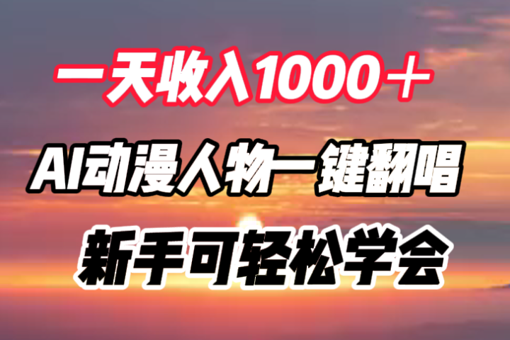 一天收入1000＋，AI动漫人物一键翻唱，新手可轻松学会创业吧-网创项目资源站-副业项目-创业项目-搞钱项目创业吧