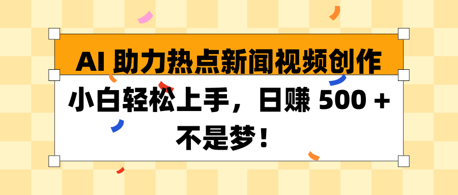 AI 助力热点新闻视频创作小白轻松上手，日赚 500 + 不是梦！创业吧-网创项目资源站-副业项目-创业项目-搞钱项目创业吧