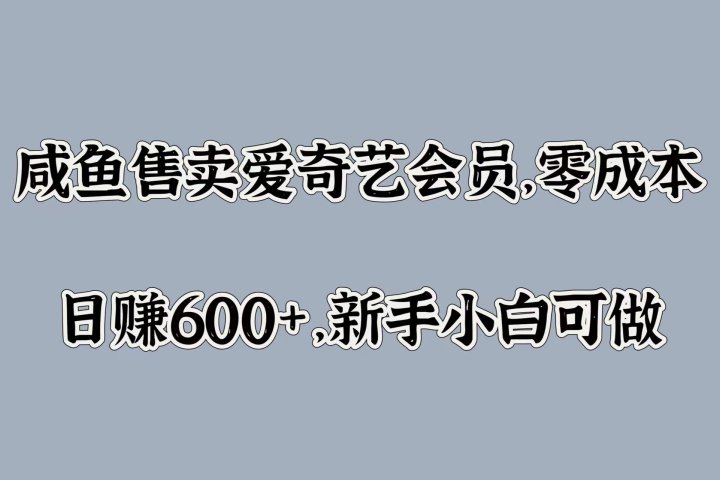 咸鱼售卖爱奇艺会员，零成本，日赚600+，新手小白可做创业吧-网创项目资源站-副业项目-创业项目-搞钱项目创业吧