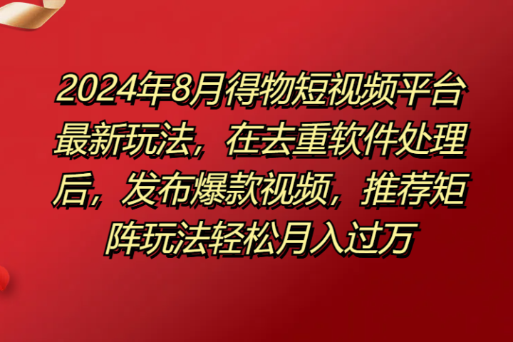 得物短视频平台最新玩法，在去重软件处理后，发布爆款视频，推荐矩阵玩法轻松月入过万创业吧-网创项目资源站-副业项目-创业项目-搞钱项目创业吧
