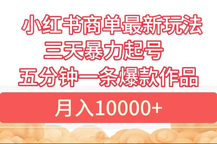 小红书商单最新玩法 3天暴力起号 5分钟一条爆款作品 月入10000+创业吧-网创项目资源站-副业项目-创业项目-搞钱项目创业吧