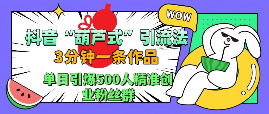 抖音“葫芦式”引流法，三分钟一条作品，单日引爆抖音500人精准创业粉丝群创业吧-网创项目资源站-副业项目-创业项目-搞钱项目创业吧
