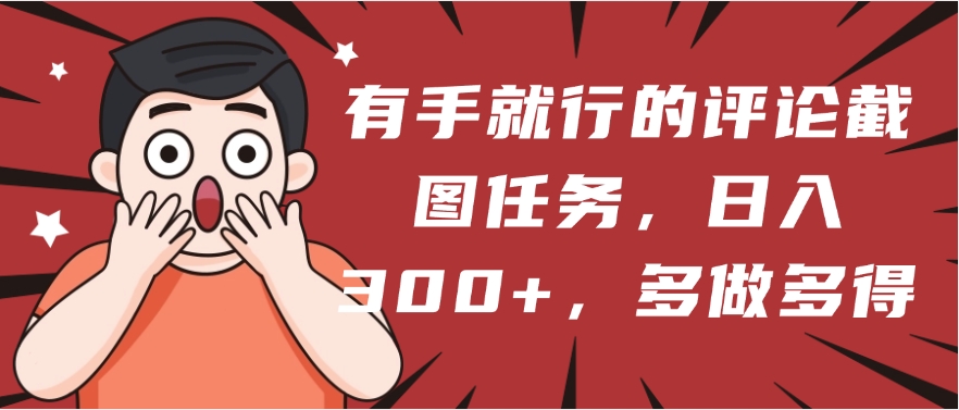 有手就行的评论截图任务，一分钟一块钱，日入300+，多做多得创业吧-网创项目资源站-副业项目-创业项目-搞钱项目创业吧