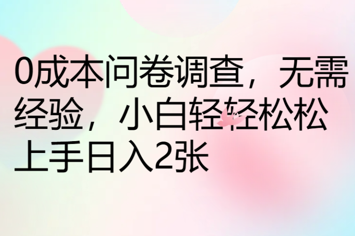 0成本问卷调查，无需经验，小白轻轻松松上手日入2张创业吧-网创项目资源站-副业项目-创业项目-搞钱项目创业吧