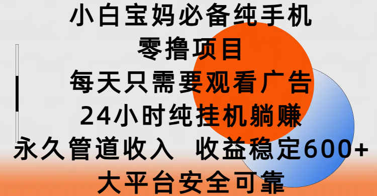 小白宝妈必备纯手机零撸项目，每天只需要观看广告，24小时纯挂机躺赚，永久管道收入，收益稳定600+，大平台安全可靠创业吧-网创项目资源站-副业项目-创业项目-搞钱项目创业吧
