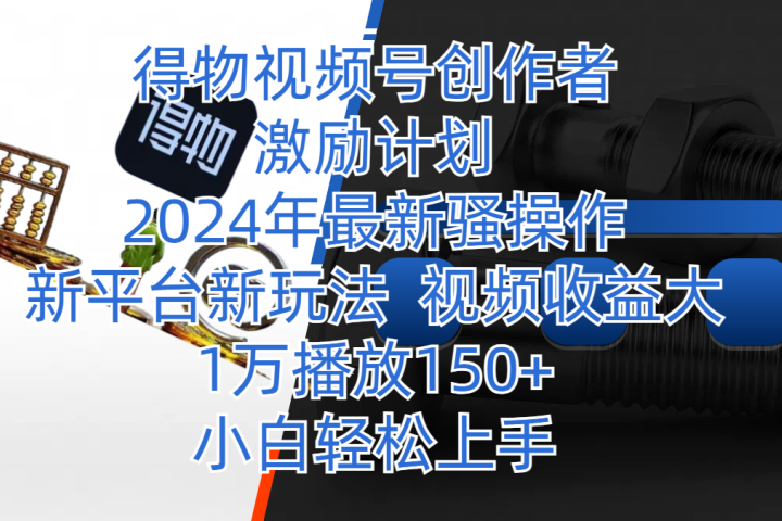 得物视频号创作者激励计划，2024年最新骚操作，新平台新玩法，视频收益大，1万播放150+，小白轻松上手创业吧-网创项目资源站-副业项目-创业项目-搞钱项目创业吧