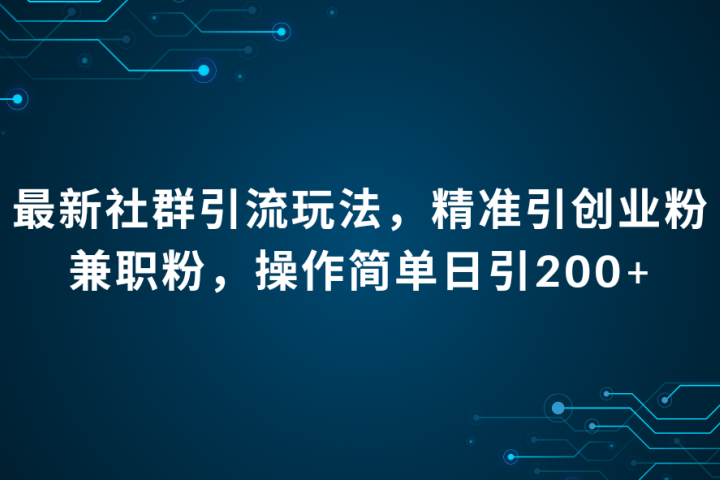 最新社群引流法，精准引创业粉兼职粉，操作简单日引200+创业吧-网创项目资源站-副业项目-创业项目-搞钱项目创业吧