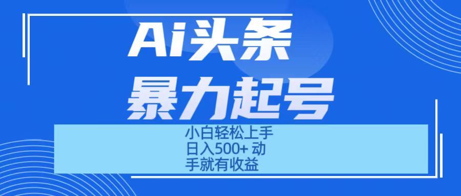 Ai头条暴力起号 小白轻松上手 日入500+ 只要动手就有收益创业吧-网创项目资源站-副业项目-创业项目-搞钱项目创业吧