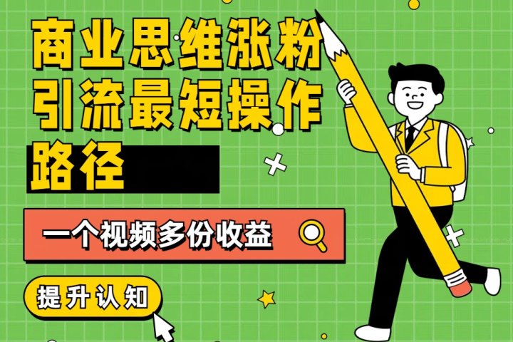 商业思维涨粉+引流最短操作路径，一个视频多份收益创业吧-网创项目资源站-副业项目-创业项目-搞钱项目创业吧