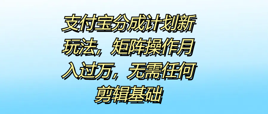 支付宝分成计划新玩法，矩阵操作月入过万，无需任何剪辑基础创业吧-网创项目资源站-副业项目-创业项目-搞钱项目创业吧