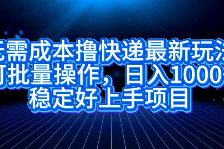 无需成本撸快递最新玩法,可批量操作，日入1000+，稳定好上手项目创业吧-网创项目资源站-副业项目-创业项目-搞钱项目创业吧