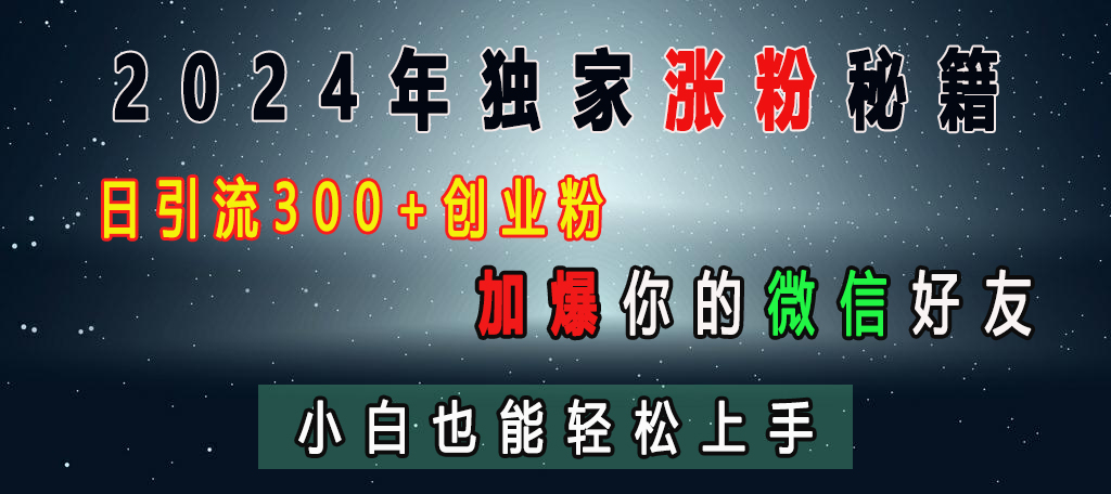 2024年独家涨粉秘籍，日引流300+创业粉，加爆你的微信好友，小白也能轻松上手创业吧-网创项目资源站-副业项目-创业项目-搞钱项目创业吧