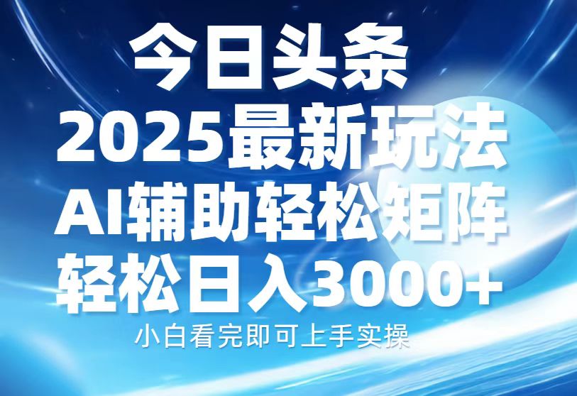 今日头条2025最新玩法，思路简单，复制粘贴，AI辅助，轻松矩阵日入3000+创业吧-网创项目资源站-副业项目-创业项目-搞钱项目创业吧