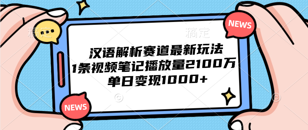 汉语解析赛道最新玩法，1条视频笔记播放量2100万，单日变现1000+创业吧-网创项目资源站-副业项目-创业项目-搞钱项目创业吧