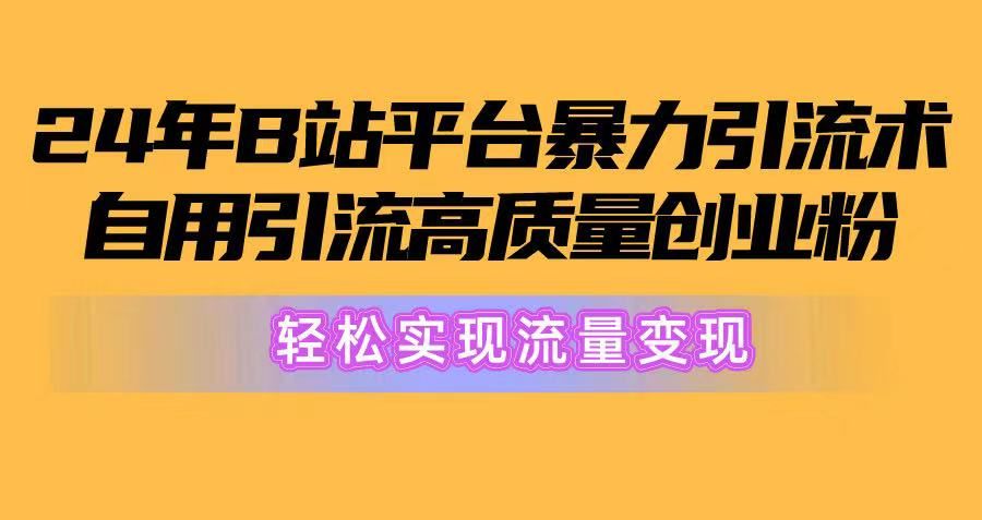 2024年B站平台暴力引流术，自用引流高质量创业粉，轻松实现流量变现！创业吧-网创项目资源站-副业项目-创业项目-搞钱项目创业吧
