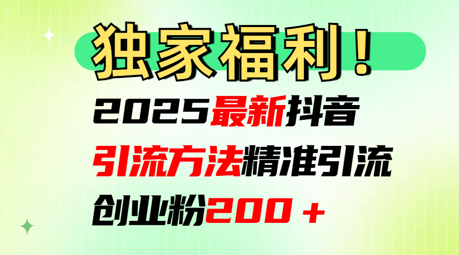2025最新抖音引流方法每日精准引流创业粉200＋创业吧-网创项目资源站-副业项目-创业项目-搞钱项目创业吧