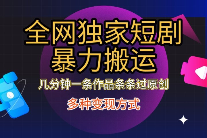 全网独家短剧暴力搬运，只需要几分钟一条作品条条过原创，多种变现方式创业吧-网创项目资源站-副业项目-创业项目-搞钱项目创业吧