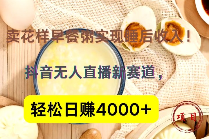 抖音卖花样早餐粥直播新赛道，轻松日赚4000+实现睡后收入！创业吧-网创项目资源站-副业项目-创业项目-搞钱项目创业吧