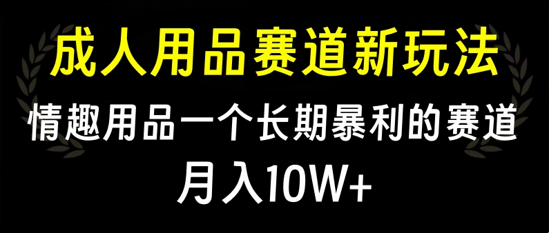 大人用品赛道新玩法，情趣用品一个长期暴利的赛道，月入10W+创业吧-网创项目资源站-副业项目-创业项目-搞钱项目创业吧