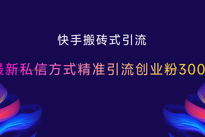 快手搬砖式引流，最新私信方式精准引流创业粉300+创业吧-网创项目资源站-副业项目-创业项目-搞钱项目创业吧