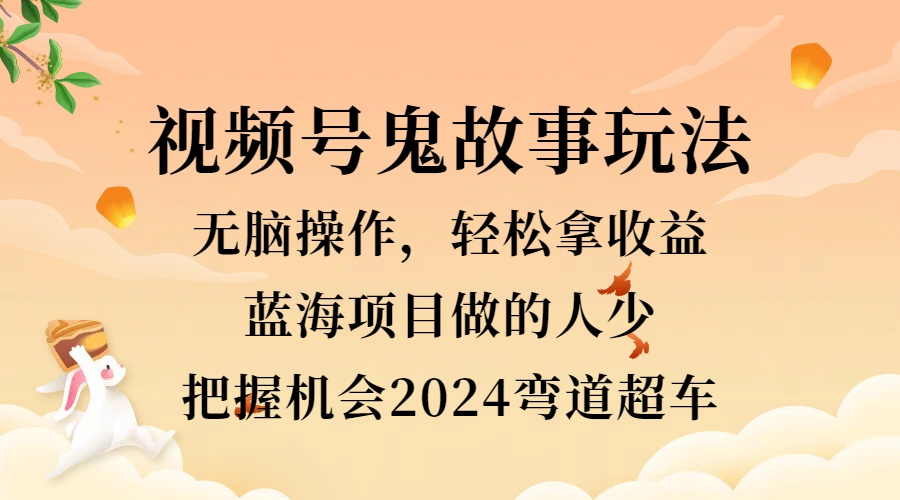图片[1]创业吧-网创项目资源站-副业项目-创业项目-搞钱项目视频号冷门玩法，无脑操作，小白轻松上手拿收益，鬼故事流量爆火，轻松三位数，2024实现弯道超车创业吧-网创项目资源站-副业项目-创业项目-搞钱项目创业吧