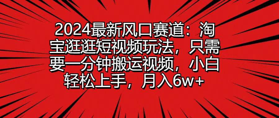 2024最新风口赛道：淘宝逛逛短视频玩法，只需要一分钟搬运视频，小白轻松上手，月入6w+创业吧-网创项目资源站-副业项目-创业项目-搞钱项目创业吧