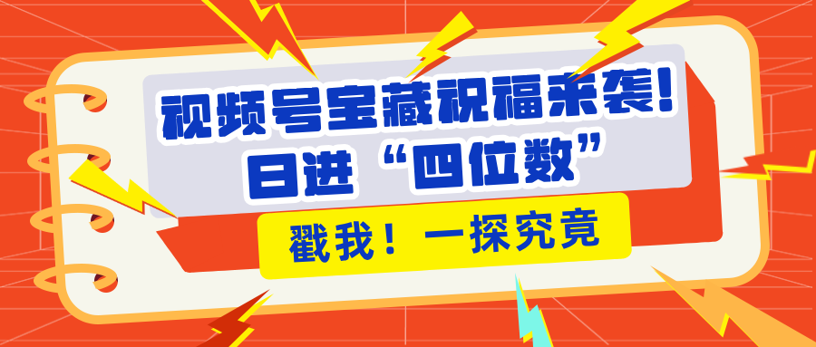 视频号宝藏祝福来袭！粉丝无忧扩张，带货效能翻倍，日进“四位数” 近在咫尺创业吧-网创项目资源站-副业项目-创业项目-搞钱项目创业吧