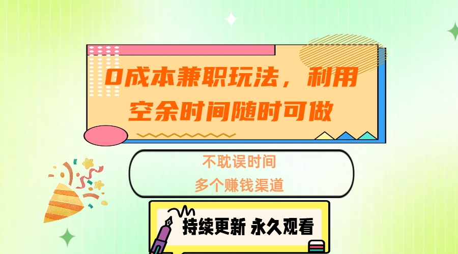 0成本兼职玩法，利用空余时间随时可做，不耽误时间，多个赚钱渠道创业吧-网创项目资源站-副业项目-创业项目-搞钱项目创业吧