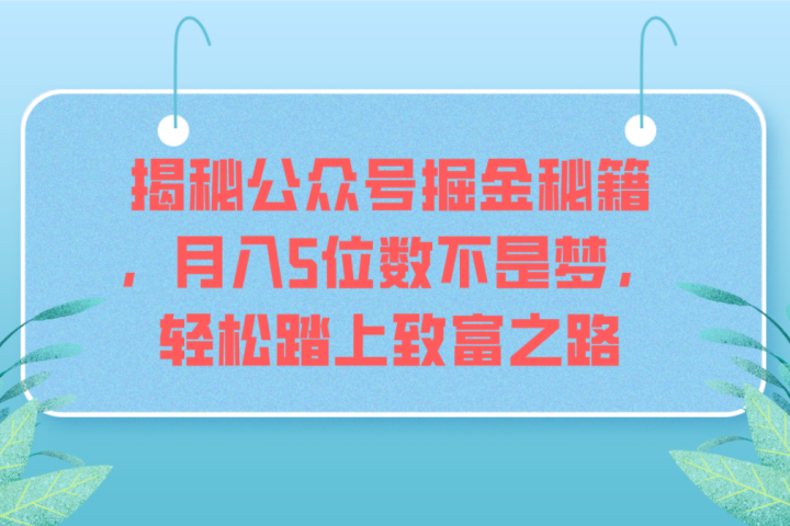 揭秘公众号掘金秘籍，月入5位数不是梦，轻松踏上致富之路创业吧-网创项目资源站-副业项目-创业项目-搞钱项目创业吧