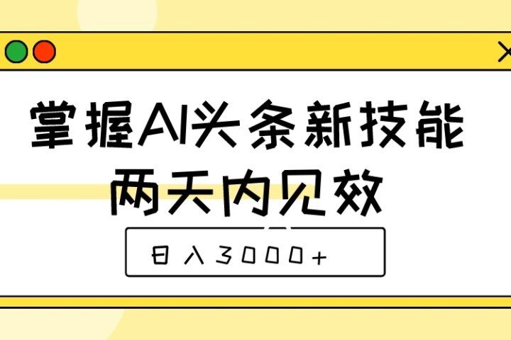 掌握AI头条新技能，两天内见效，日入3000+创业吧-网创项目资源站-副业项目-创业项目-搞钱项目创业吧