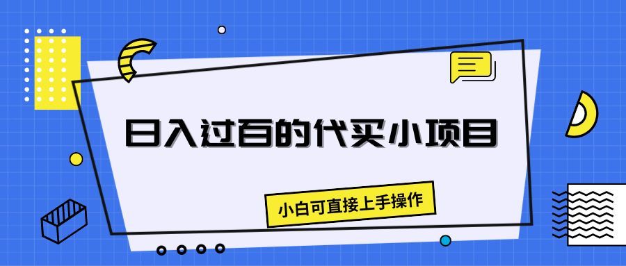 日入过百的代买小项目，新手小白可直接操作创业吧-网创项目资源站-副业项目-创业项目-搞钱项目创业吧