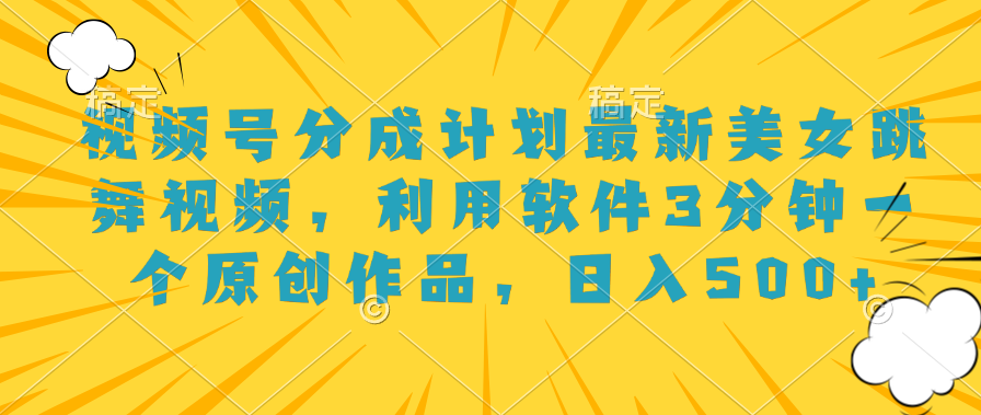 视频号分成计划最新美女跳舞视频，利用软件3分钟一个原创作品，日入500+创业吧-网创项目资源站-副业项目-创业项目-搞钱项目创业吧