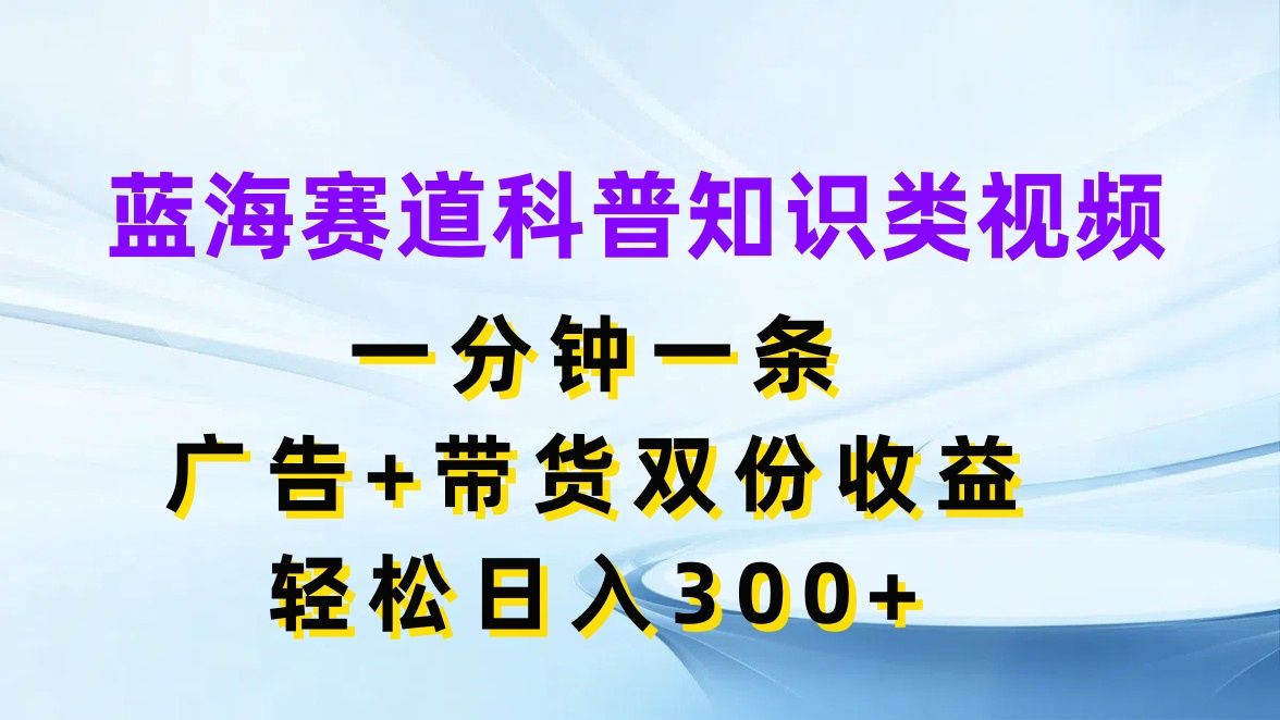 图片[1]创业吧-网创项目资源站-副业项目-创业项目-搞钱项目蓝海赛道科普知识类视频，一分钟一条，广告+带货双份收益，轻松日入300+创业吧-网创项目资源站-副业项目-创业项目-搞钱项目创业吧