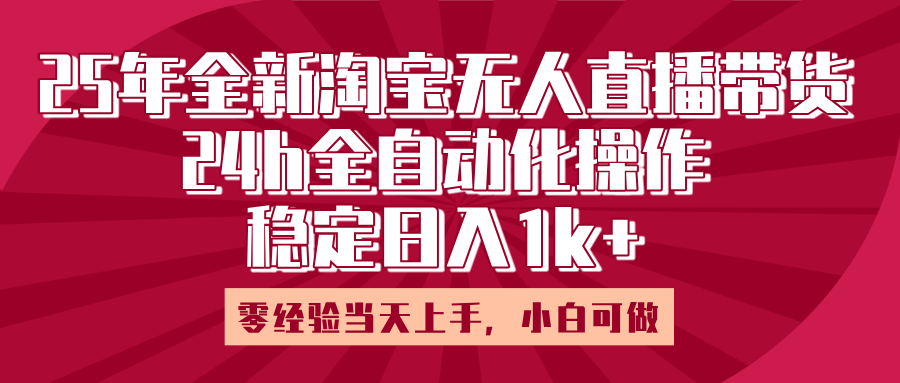 25年全新淘宝无人直播，全自动化操作，零经验当天上手，日入1k+创业吧-网创项目资源站-副业项目-创业项目-搞钱项目创业吧