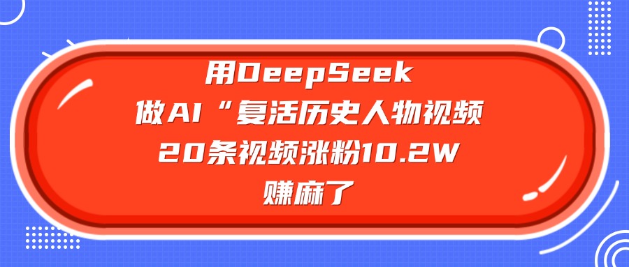 用DeepSeek做AI“复活历史人物”视频，20条视频涨粉10.2W，赚麻了创业吧-网创项目资源站-副业项目-创业项目-搞钱项目创业吧