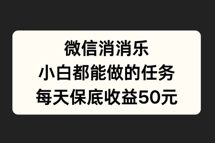 微信消一消，小白都能做的任务，每天收益保底50元创业吧-网创项目资源站-副业项目-创业项目-搞钱项目创业吧